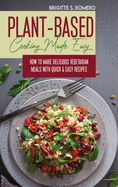 Plant-Based Cooking Made Easy: How to Make Delicious Vegetarian Meals with Quick & Easy Recipes