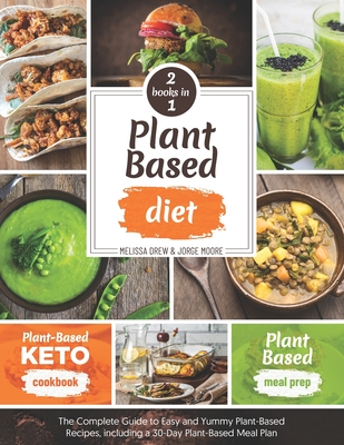 Plant-Based Diet: 2 BOOKS IN 1: Plant-Based Meal Prep + Plant-Based Keto Cookbook - The Complete Guide to Easy and Yummy Plant-Based Recipes, Including a 30-Day Plant-Based Meal Plan - Moore, Jorge, and Drew, Melissa