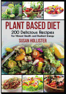 Plant Based Diet: 200 Delicious Recipes For Vibrant Health and Radiant Energy