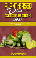 Plant Based Diet Cookbook 2021: How To Weight Loss And Stay Healthy With Plant Based Diet Lifestyle