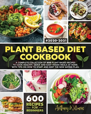 Plant Based Diet Cookbook: A Complete Collection of 600 Plant-Based Recipes to Cook Healthy, Quick and Easy Vegan Meals at Home. With Tips on How to Start and Keep the New Eating Plan - Williams, Anthony
