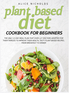 Plant-Based Diet Cookbook for beginners: The only 21-day meal plan that over 127 doctors adopted for their families to improve their health. Tasty plant-based recipes, from breakfast to dinner.