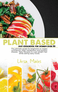 Plant Based Diet Cookbook For Woman Over 50: The ultimate guide for beginners, 50 whole foods recipes to regain confidence, reset metabolism and prevent disease. Lose weight fast while eating tasty foods.