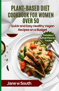 Plant-Based Diet Cookbook for Women over 50: Quick and Easy Healthy Vegan Recipes on a Budget