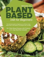 Plant Based Diet for Beginners: The Ultimate Guide for Beginners to a Whole-Food Vegan Diet to Eat Healthy, Lose Weight and Live Well - 90+ Plant-Based Recipes with Pictures & 21-Day Meal Plan Included