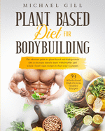 Plant Based Diet For Bodybuilding: The Plant-Based And High-Protein Guide To Increase Muscle Mass With Healthy And Whole-Food Vegan Recipes To Fuel Your Workouts