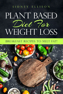Plant Based Diet For Weight Loss: Breakfast Recipes to Melt Fat!