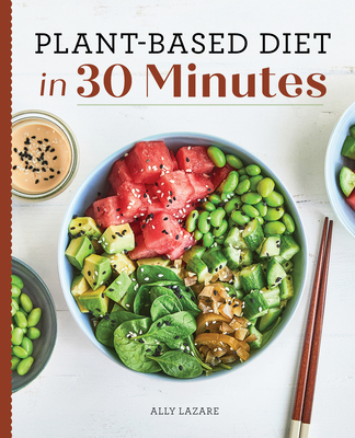 Plant-Based Diet in 30 Minutes: 100 Fast & Easy Recipes for Busy People - Lazare, Ally