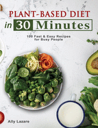 Plant Based Diet in 30 Minutes: 100 Fast & Easy Recipes for Busy People