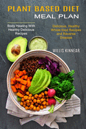 Plant Based Diet Meal Plan: Delicious, Healthy Whole-food Recipes and Reverse Disease (Body Healing With Healthy Delicious Recipes)