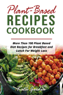 Plant Based Recipes Cookbook: More Than 100 Plant Based Diet Recipes for Breakfast and Lunch for Weight Loss