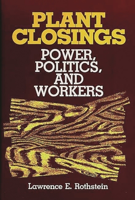 Plant Closings: Power, Politics, and Workers - Rothstein, Lawrence E