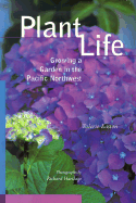 Plant Life: Growing a Garden in the Pacific Northwest - Easton, Valerie, and Hartlage, Richard W (Photographer)