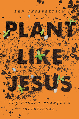 Plant Like Jesus: The Church Planter's Devotional: The - Ingebretson, Ben