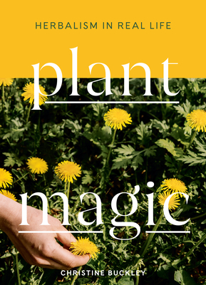 Plant Magic: Herbalism in Real Life - Buckley, Christine
