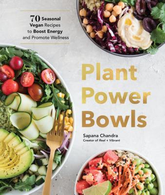 Plant Power Bowls: 70 Seasonal Vegan Recipes to Boost Energy and Promote Wellness - Chandra, Sapana