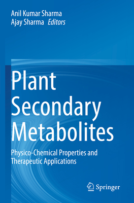 Plant Secondary Metabolites: Physico-Chemical Properties and Therapeutic Applications - Sharma, Anil Kumar (Editor), and Sharma, Ajay (Editor)