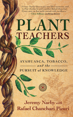Plant Teachers: Ayahuasca, Tobacco, and the Pursuit of Knowledge - Narby, Jeremy, and Pizuri, Rafael Chanchari