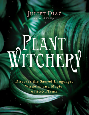 Plant Witchery: Discover the Sacred Language, Wisdom, and Magic of 200 Plants - Diaz, Juliet