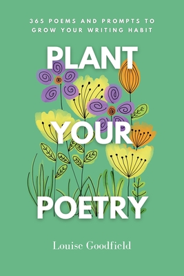 Plant Your Poetry: 365 Poems and Prompts to Grow Your Writing Habit - Goodfield, Louise