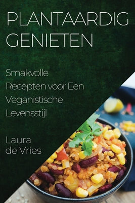 Plantaardig Genieten: Smakvolle Recepten voor Een Veganistische Levensstijl - de Vries, Laura