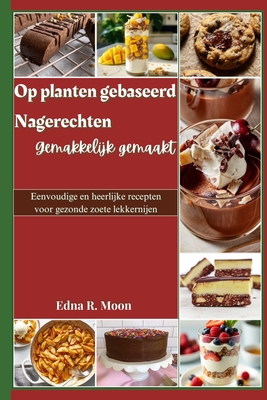 Plantaardige desserts eenvoudig gemaakt: Eenvoudige en heerlijke recepten voor gezonde zoete lekkernijen - Moon, Edna R