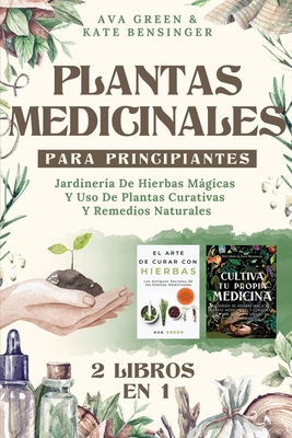Plantas Medicinales Para Principiantes: Jardiner?a De Hierbas Mgicas Y Uso De Plantas Curativas Y Remedios Naturales (2 Libros en 1) - Green, Ava, and Bensinger, Kate