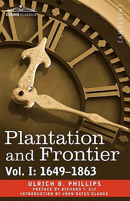 Plantation and Frontier, Vol. I: 1649-1863 - Phillips, Ulrich B, and Clarke, John Bates (Introduction by), and Ely, Richard T (Preface by)