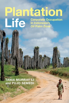 Plantation Life: Corporate Occupation in Indonesia's Oil Palm Zone - Li, Tania Murray, and Semedi, Pujo