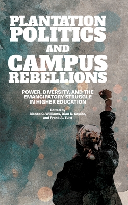 Plantation Politics and Campus Rebellions: Power, Diversity, and the Emancipatory Struggle in Higher Education - Williams, Bianca C (Editor), and Squire, Dian D (Editor), and Tuitt, Frank A (Editor)