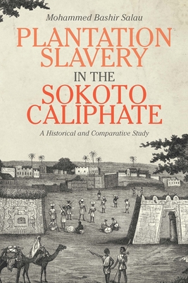 Plantation Slavery in the Sokoto Caliphate: A Historical and Comparative Study - Salau, Mohammed Bashir