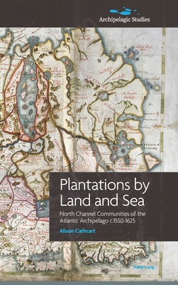 Plantations by Land and Sea: North Channel Communities of the Atlantic Archipelago c.1550-1625 - Cathcart, Alison, and Gleeson, Patrick