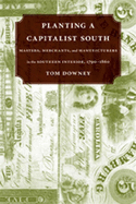 Planting a Capitalist South: Masters, Merchants, and Manufacturers in the Southern Interior, 1790--1860