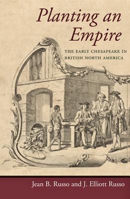 Planting an Empire: The Early Chesapeake in British North America - Russo, Jean B, Professor, and Russo, J Elliott