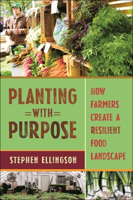 Planting with Purpose: How Farmers Create a Resilient Food Landscape - Ellingson, Stephen