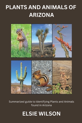Plants and Animals of Arizona: Guide to Understanding Flora and Fauna found in Arizona - Wilson, Elsie
