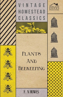 Plants and Beekeeping - An Account of Those Plants, Wild and Cultivated, of Value to the Hive Bee, and for Honey Production in the British Isles - Howes, F N