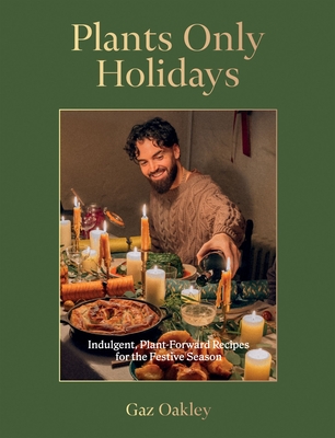 Plants Only Holidays: Indulgent, Plant-Forward Recipes for the Festive Season - Oakley, Gaz