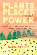 Plants, Places, and Power: Toward Social and Ecological Justice in German Literature and Film