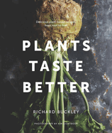 Plants Taste Better: Delicious plant-based recipes, from root to fruit