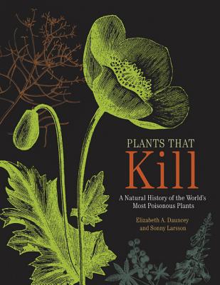 Plants That Kill: A Natural History of the World's Most Poisonous Plants - Dauncey, Elizabeth A, and Larsson, Sonny
