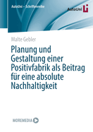 Planung und Gestaltung einer Positivfabrik als Beitrag fr eine absolute Nachhaltigkeit