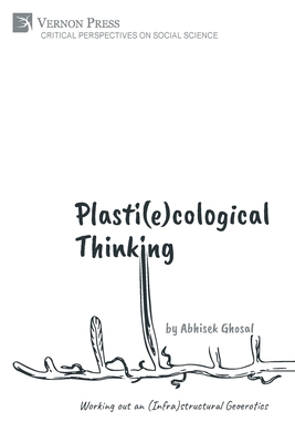 Plasti(e)cological Thinking: Working out an (Infra)structural Geoerotics - Ghosal, Abhisek