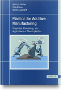 Plastics for Additive Manufacturing: Properties, Processing, and Applications of Thermoplastics