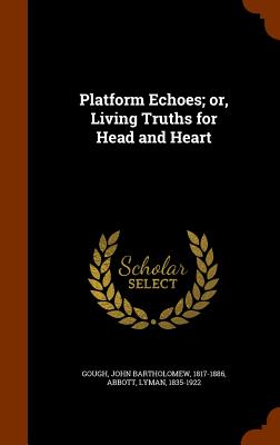 Platform Echoes; or, Living Truths for Head and Heart - Gough, John Bartholomew, and Abbott, Lyman