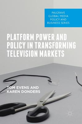 Platform Power and Policy in Transforming Television Markets - Evens, Tom, and Donders, Karen, Dr.