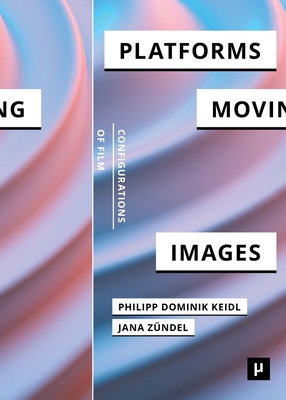 Platforms and the Moving Image - Keidl, Philipp Dominik (Editor), and Z?ndel, Jana (Editor)