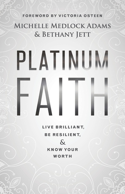 Platinum Faith: Live Brilliant, Be Resilient, & Know Your Worth - Jett, Bethany Joy, and Osteen, Victoria (Foreword by), and Michelle Medlock Adams