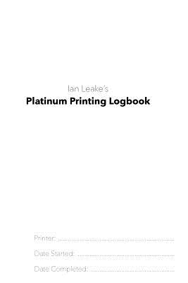 Platinum Printing Logbook: A printer's logbook - Leake, Ian
