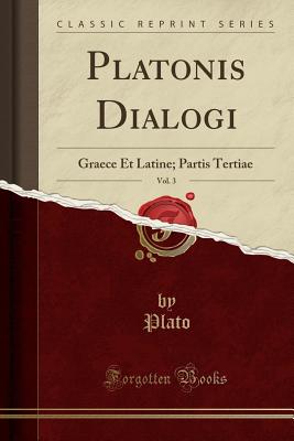 Platonis Dialogi, Vol. 3: Graece Et Latine; Partis Tertiae (Classic Reprint) - Plato